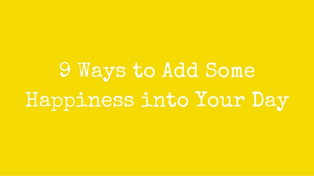 9 Ways to Add Some Happiness into Your Day